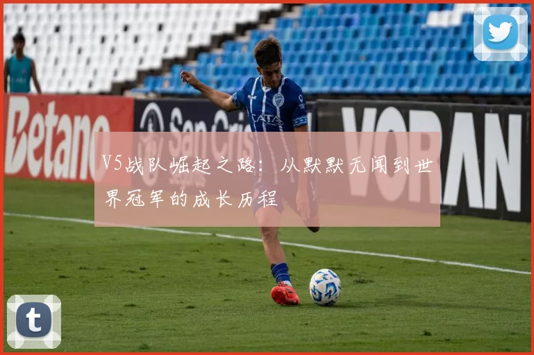 V5战队崛起之路:从默默无闻到世界冠军的成长历程