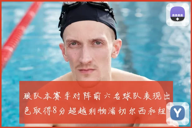 狼队本赛季对阵前六名球队表现出色取得8分超越利物浦切尔西和纽卡