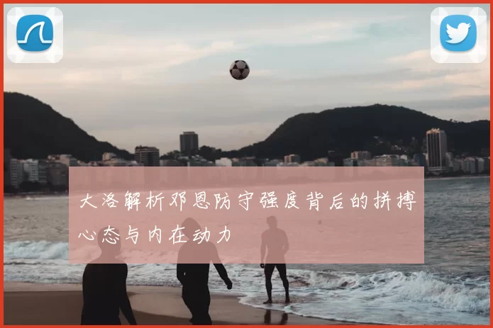 大洛解析邓恩防守强度背后的拼搏心态与内在动力