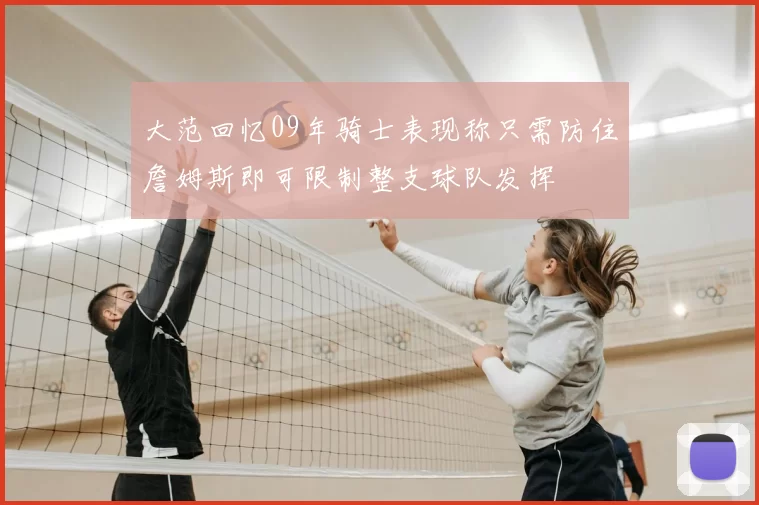 大范回忆09年骑士表现称只需防住詹姆斯即可限制整支球队发挥